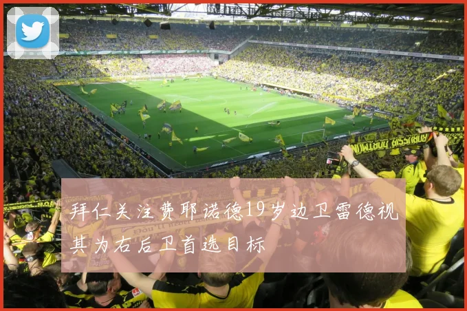 拜仁关注费耶诺德19岁边卫雷德视其为右后卫首选目标