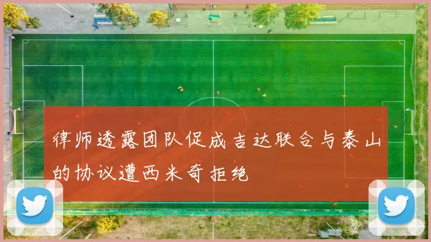 律师透露团队促成吉达联合与泰山的协议遭西米奇拒绝