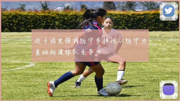迈卡诺里强调防守多样性以防守为基础构建球队竞争力