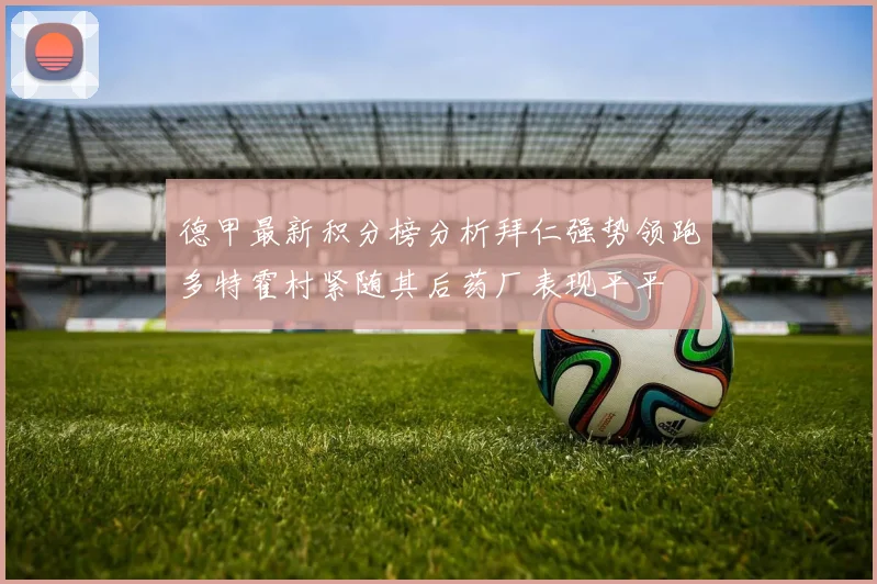 德甲最新积分榜分析拜仁强势领跑多特霍村紧随其后药厂表现平平