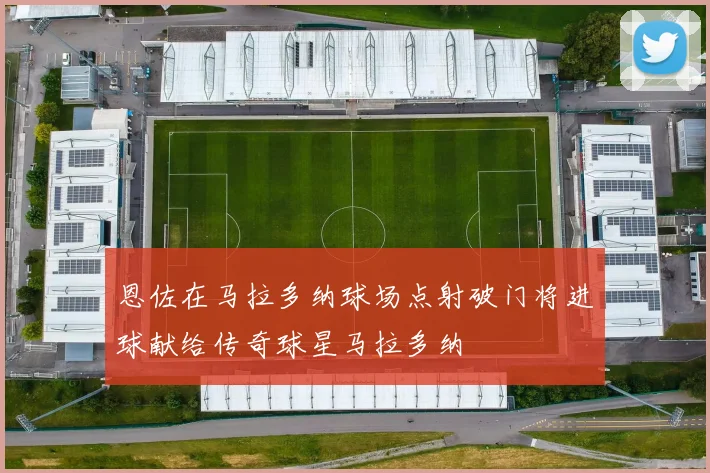 恩佐在马拉多纳球场点射破门将进球献给传奇球星马拉多纳