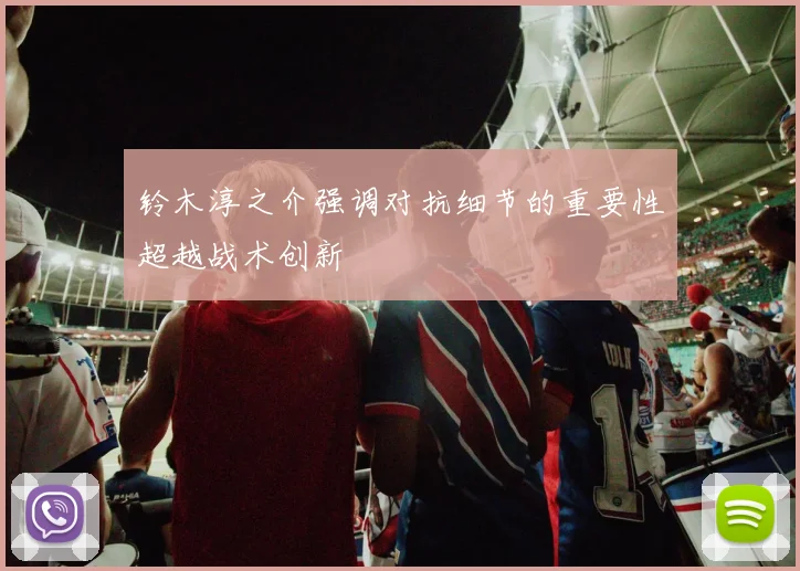铃木淳之介强调对抗细节的重要性超越战术创新