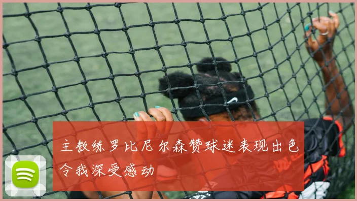 主教练罗比尼尔森赞球迷表现出色令我深受感动