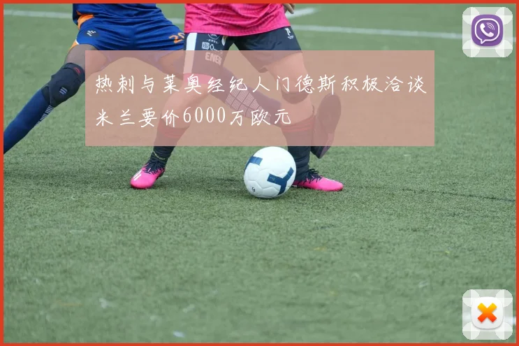 热刺与莱奥经纪人门德斯积极洽谈米兰要价6000万欧元