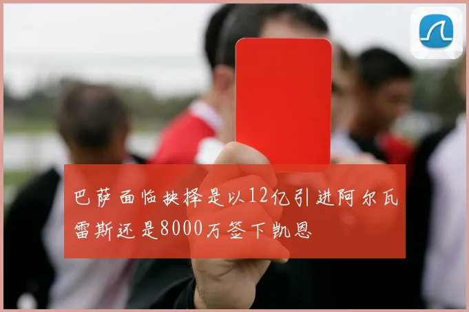 巴萨面临抉择是以12亿引进阿尔瓦雷斯还是8000万签下凯恩