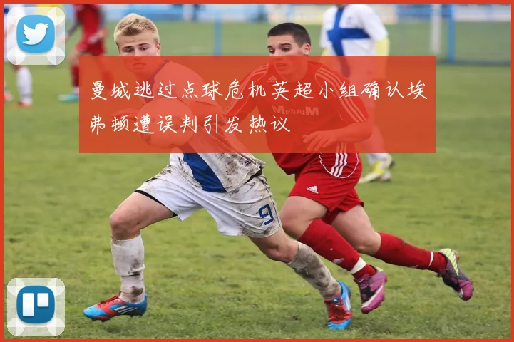 曼城逃过点球危机英超小组确认埃弗顿遭误判引发热议