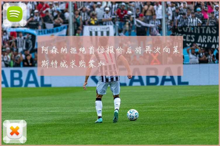 阿森纳拒绝首份报价后将再次向莱斯特城求购蒙加
