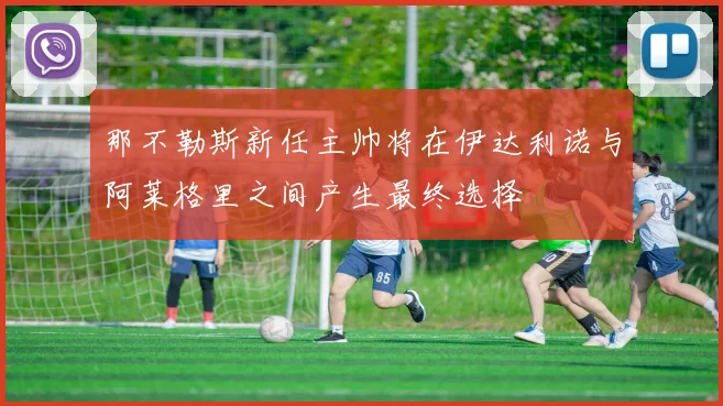 那不勒斯新任主帅将在伊达利诺与阿莱格里之间产生最终选择